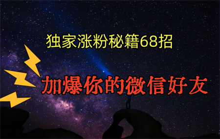 独家引流秘籍68招，深藏多年的压箱底，效果惊人，加爆你的微信好友！-侠客分享网