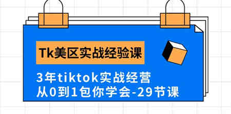 Tk美区实战经验课程分享，3年tiktok实战经营，从0到1包你学会（29节课）-侠客分享网