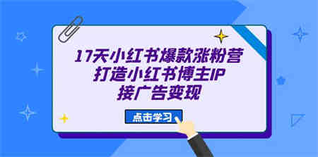 17天 小红书爆款 涨粉营（广告变现方向）打造小红书博主IP、接广告变现-侠客分享网