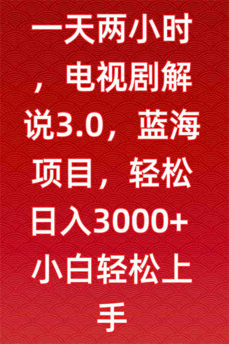 一天两小时，电视剧解说3.0，蓝海项目，轻松日入3000+小白轻松上手-侠客分享网