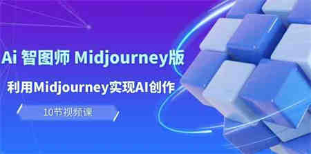 （10066期）玩赚Ai 智图师 Midjourney版：利用Midjourney实现AI创作及变现（10节课）-侠客分享网