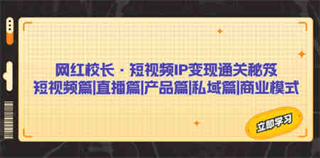 网红校长·短视频IP变现通关秘笈：短视频篇+直播篇+产品篇+私域篇+商业模式-侠客分享网