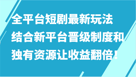 全平台短剧最新玩法，结合新平台晋级制度和独有资源让收益翻倍！-侠客分享网