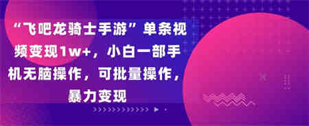 飞吧龙骑士手游”单条视频变现1w+，小白一部手机无脑操作，可批量操作，暴力变现-侠客分享网