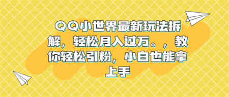 QQ小世界最新玩法拆解，轻松月入过万。教你轻松引粉，小白也能拿上手-侠客分享网