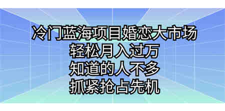 冷门蓝海项目婚恋大市场，轻松月入过万，知道的人不多，抓紧抢占先机。-侠客分享网