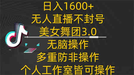 日入1600+，不封号无人直播美女舞团3.0，无脑操作多重防非操作，个人工作制皆可操作-侠客分享网