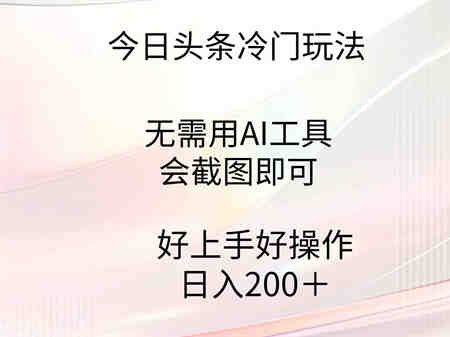 （9468期）今日头条冷门玩法，无需用AI工具，会截图即可。门槛低好操作好上手，日…-侠客分享网