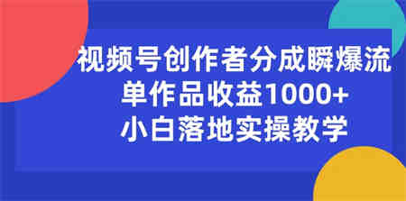 （10854期）视频号创作者分成瞬爆流，单作品收益1000+，小白落地实操教学-侠客分享网