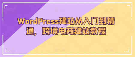 WordPress建站从入门到精通，跨境电商建站教程-侠客分享网