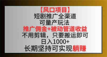 【风口项目】短剧推广全渠道最新双重收益玩法，推广佣金管道收益，不用剪辑，只要搬运即可-侠客分享网