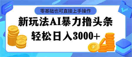 最新玩法AI暴力撸头条，零基础也可轻松日入3000+，当天起号，第二天见收益-侠客分享网