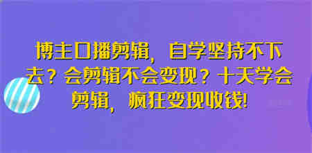 博主口播剪辑，自学坚持不下去？会剪辑不会变现？十天学会剪辑，疯狂变现收钱!-侠客分享网