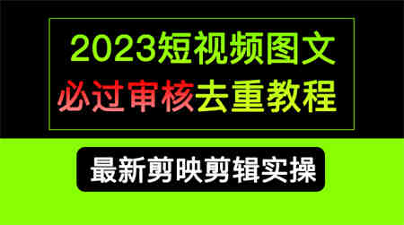 2023短视频和图文必过审核去重教程，剪映剪辑去重方法汇总实操，搬运必学-侠客分享网