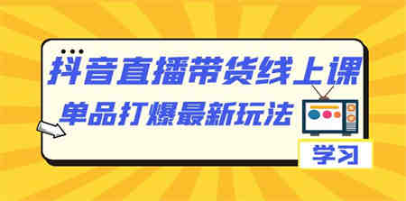 抖音·直播带货线上课，单品打爆最新玩法（12节课）-侠客分享网