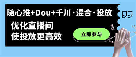 随心推+Dou+千川·混合·投放新玩法，优化直播间使投放更高效-侠客分享网