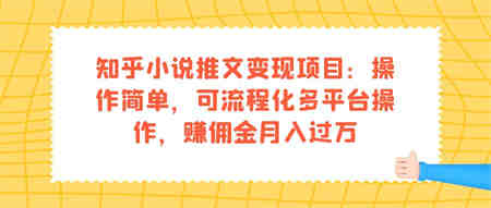 知乎小说推文变现项目：操作简单，可流程化多平台操作，赚佣金月入过万-侠客分享网