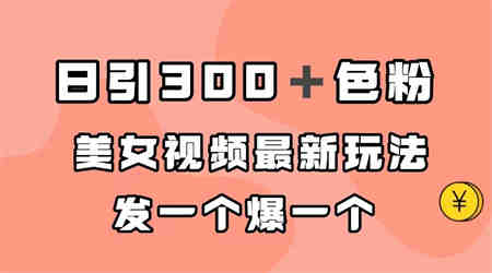 日引300＋色粉，美女视频最新玩法，发一个爆一个-侠客分享网