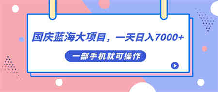 国庆蓝海大项目，一天日入7000+，一部手机就可操作-侠客分享网