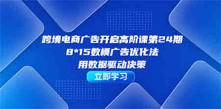 跨境电商-广告开启高阶课第24期，8*15数模广告优化法，用数据驱动决策-侠客分享网