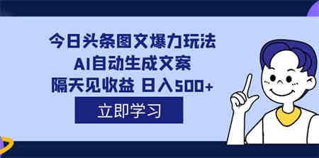 外面收费1980的今日头条图文爆力玩法,AI自动生成文案，隔天见收益 日入500+-侠客分享网