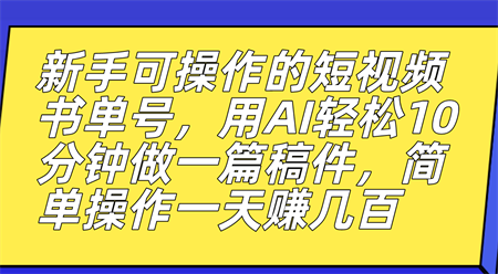 新手可操作的短视频书单号，用AI轻松10分钟做一篇稿件，一天轻松赚几百-侠客分享网