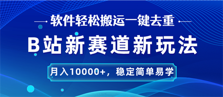 B站新赛道，无脑搬运一键去重，月入10000+，稳定简单易学-侠客分享网