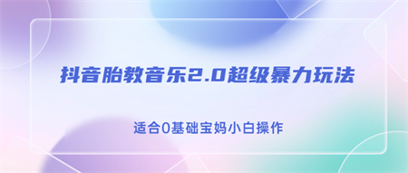 抖音胎教音乐2.0，超级暴力变现玩法，日入500+，适合0基础宝妈小白操作-侠客分享网