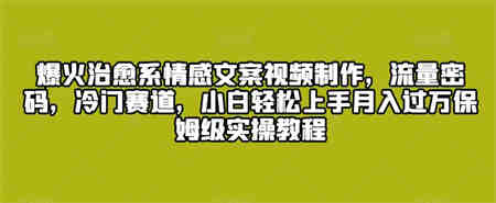 爆火治愈系情感文案视频制作，流量密码，冷门赛道，小白轻松上手-侠客分享网