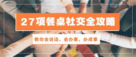 27项餐桌社交全攻略：教你会说话、会办事、办成事（28节高清无水印）-侠客分享网