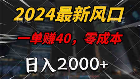 2024最新风口项目，一单40，零成本，日入2000+，小白也能100%必赚-侠客分享网