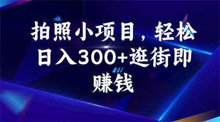 拍照小项目，轻松日入300+逛街即赚钱-侠客分享网