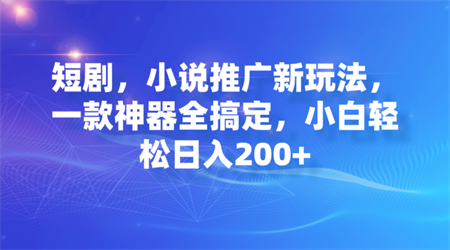 短剧，小说推广新玩法，一款神器全搞定，小白轻松日入200+-侠客分享网