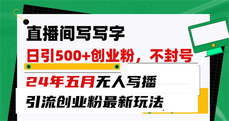 （10350期）直播间写写字日引300+创业粉，24年五月无人写播引流不封号最新玩法-侠客分享网