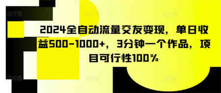 2024全自动流量交友变现，单日收益500-1000+，3分钟一个作品，项目可行性100%-侠客分享网