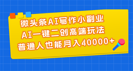 微头条AI写作小副业，AI一键二创高端玩法 普通人也能月入40000+-侠客分享网