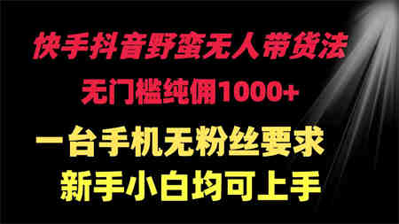 （9552期）快手抖音野蛮无人带货法 无门槛纯佣1000+ 一台手机无粉丝要求新手小白…-侠客分享网