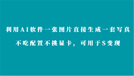 利用AI软件只需一张图片直接生成一套写真，不吃配置不挑显卡，可用于S变现-侠客分享网