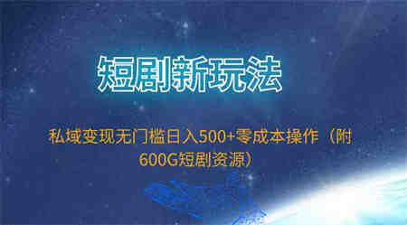 （9894期）短剧新玩法，私域变现无门槛日入500+零成本操作（附600G短剧资源）-侠客分享网