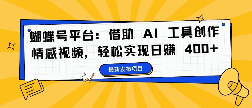 蝴蝶号平台：借助 AI 工具创作情感视频，轻松实现日赚 400+【揭秘】-侠客分享网