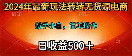 （10003期）2024年最新玩法转转无货源电商，新手小白 简单操作，长期稳定 日收入500＋-侠客分享网