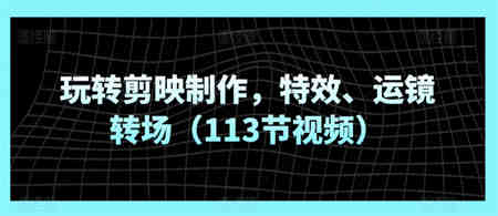 玩转剪映制作，特效、运镜转场（113节视频）-侠客分享网