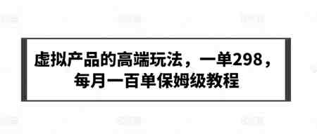 虚拟产品的高端玩法，一单298，每月一百单保姆级教程-侠客分享网