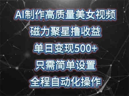 AI制作高质量美女视频，磁力聚星撸收益，单日变现500+，只需简单设置，全程自动化操作-侠客分享网