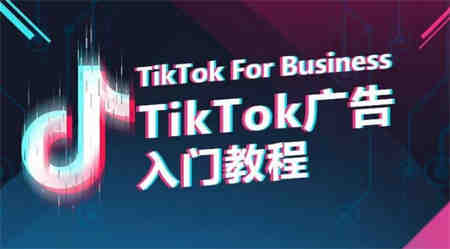 TikTok广告入门教程，从0到1掌握TikTok投放的全流程-侠客分享网