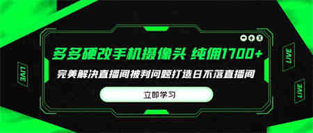 （9987期）多多硬改手机摄像头，单场带货纯佣1700+完美解决直播间被判问题，打造日…-侠客分享网