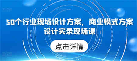 50个行业现场设计方案，​商业模式方案设计实录现场课-侠客分享网