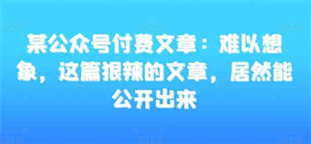 某公众号付费文章：难以想象，这篇狠辣的文章，居然能公开出来-侠客分享网