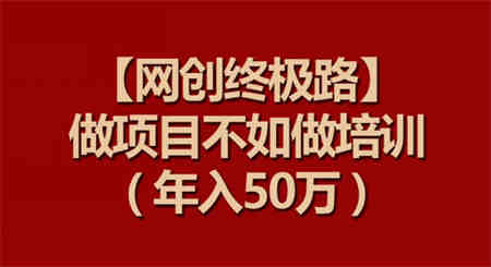 【网创终极路】做项目不如做项目培训，年入50万-侠客分享网