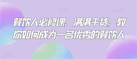 餐饮人必修课，满满干货，教你如何成为一名优秀的餐饮人-侠客分享网